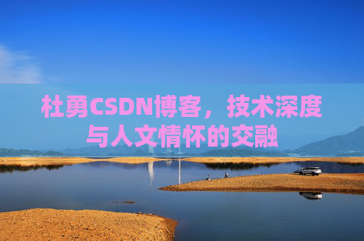 杜勇CSDN博客，技术深度与人文情怀的交融